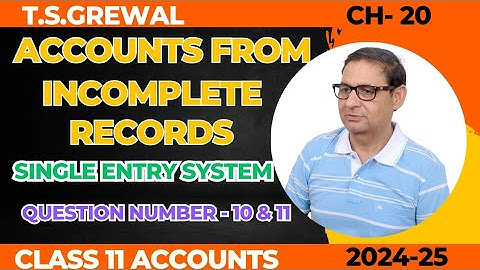 ACCOUNTS FROM INCOMPLETE RECORDS (SINGLE ENTRY SYSTEM) Class 11th T.S.Grewal Ch-20 Que No - 10 & 11
