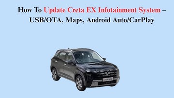 How To Update Creta EX Infotainment System – USB/OTA, Maps, Android Auto/CarPlay