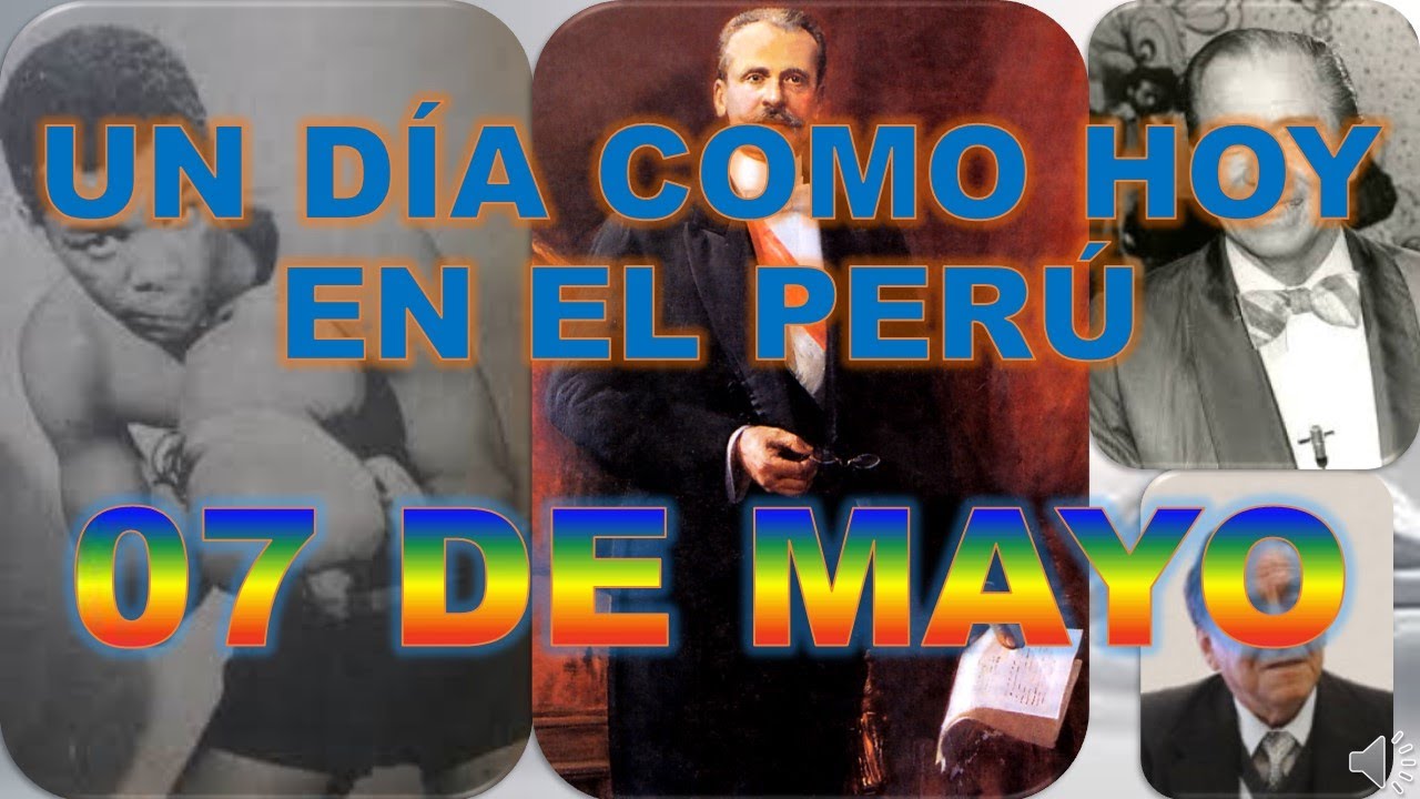 UN DÍA COMO HOY EN EL PERÚ. 07 DE MAYO - YouTube