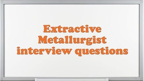 Extractive Metallurgist interview questions