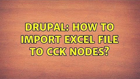 Drupal: How to import Excel file to CCK nodes? (2 Solutions!!)
