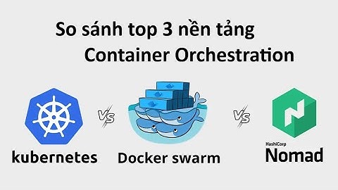 So sánh 3 nền tảng Container Orchestration phổ biến (Kubernetes, Docker Swarm, Nomad)