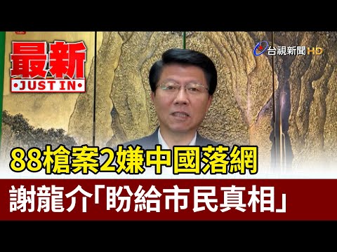 88槍案2嫌中國落網 謝龍介「盼給市民真相」【最新快訊】