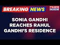 Breaking news  sonia gandhi reaches rahul gandhis residence ahead of his surat visit