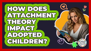 How Does Attachment Theory Impact Adopted Children? - Child Welfare Network