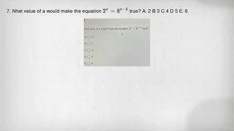 7. Nhat value of a would make the equation 2^x=8^x-4 true? A. 2 B 3 C 4 D 5 E. 6