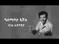 ዓለማየሁ እሸቴ ሀገሬ ኢትዮጵያ Alemayehu Eshete Hagere Ethiopia ዓለማየሁ እሸቴ ሀገሬ ኢትዮጵያ Alemayehu Eshete Hagere Ethiopia