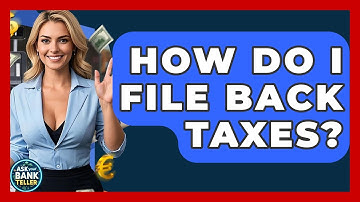 How Do I File Back Taxes? - Ask Your Bank Teller