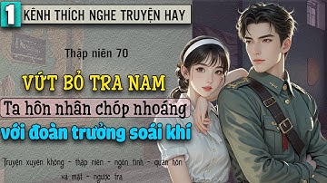 Tập 1 : Thập niên 70 vứt bỏ tra nam ta hôn nhân chóp nhoáng với đoàn trưởng soái khí