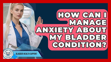 How Can I Manage Anxiety About My Bladder Condition? - Bladder Health Support