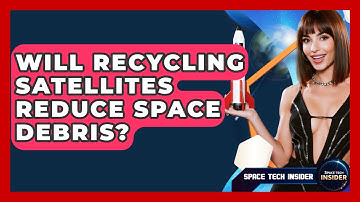Will Recycling Satellites Reduce Space Debris? - Space Tech Insider