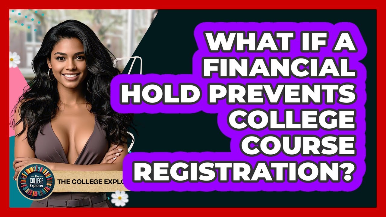 What If A Financial Hold Prevents College Course Registration? - The College Explorer