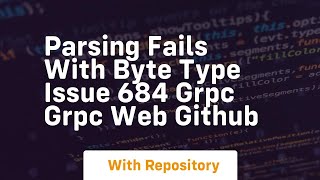 parsing fails with byte type issue 684 grpc grpc web github
