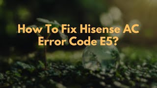 How To Fix Hisense AC Error Code E5?