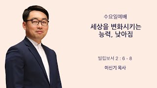 [새문안교회 이신기 목사 설교] 세상을 변화시키는 능력, 낮아짐(빌립보서 2:6~8)