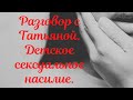 Разговор с Татьяной. Детское сексуальное насилие.