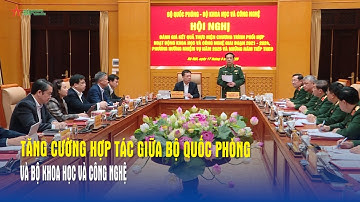 Tăng cường hợp tác giữa Bộ Quốc phòng và Bộ Khoa học và Công nghệ