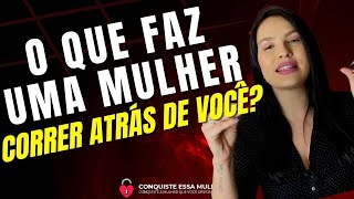 O QUE REALMENTE FAZ UMA MULHER CORRER ATRÁS DE UM HOMEM?