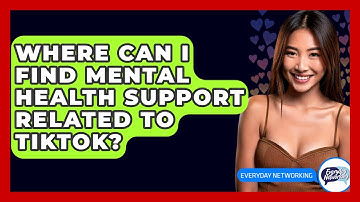 Where Can I Find Mental Health Support Related To TikTok? - Everyday-Networking