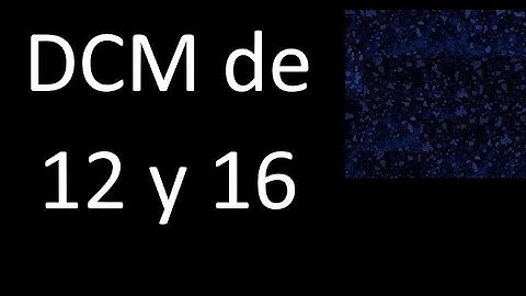 DCM de 12 y 16 . Divisor comun mayor . DCM(12 , 16) , procedimiento