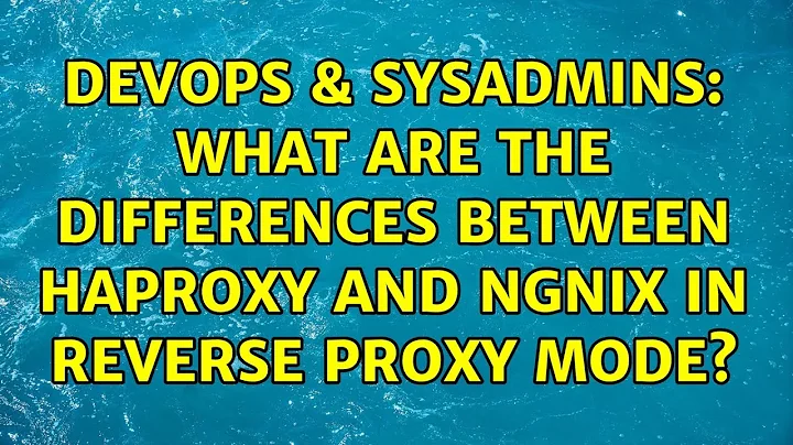 DevOps & SysAdmins: What are the Differences between HAProxy and Ngnix in reverse proxy mode?
