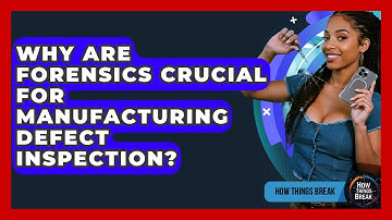 Why Are Forensics Crucial For Manufacturing Defect Inspection? - How Things Break