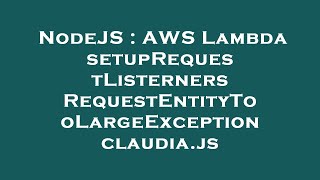 NodeJS : AWS Lambda setupRequestListerners RequestEntityTooLargeException claudia.js