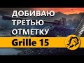 ДОБИВАЮ ТРЕТЬЮ ОТМЕТКУ НА Grille 15