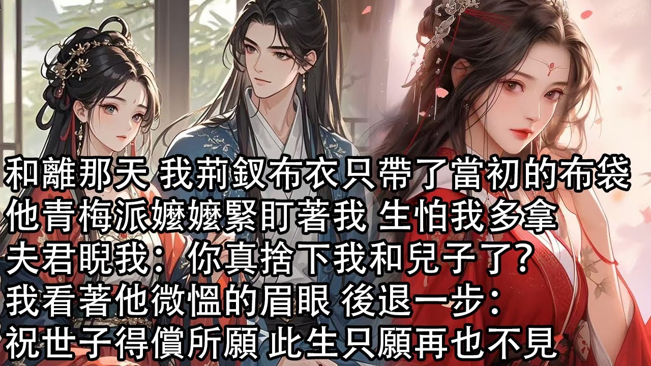 【一口氣看完】和離那天 我荊釵布衣只帶了當初的布袋，他青梅派嬤嬤緊盯著我 生怕我多拿，夫君睨我：你真捨下我和兒子了？我看著他微慍的眉眼 後退一步：祝世子得償所願 此生只願再也不見