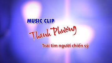 Trái tim người chiến sỹ | Music clip Thanh Phương | Montage: Hoàng Video