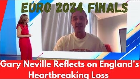Gary Neville Reflects on England's Heartbreaking Loss in the Euro 2024 Final.