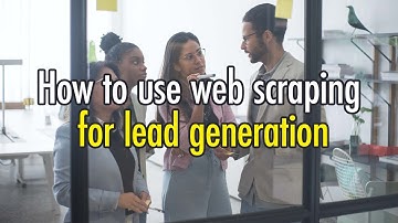 4 ways to Use Web Scraping to Generate Leads for Your Business