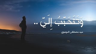 وتتحبب إلي .. | سيد مصطفى الموسوي