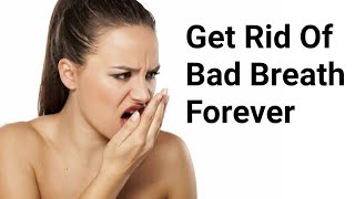 Get rid of bad breath forever / What causes bad breath and how to get rid of it
