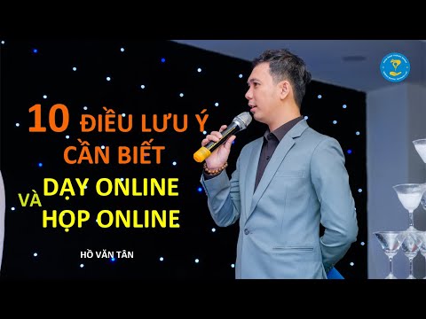 10 ĐIỀU LƯU Ý CẦN BIẾT Khi Dạy Học Online và Cuộc Họp Online – Hồ Văn Tân