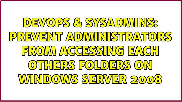Prevent Administrators from accessing each others folders on Windows Server 2008