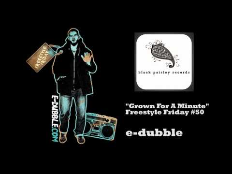 e-dubble - Grown For A Minute (Freestyle Friday #50)