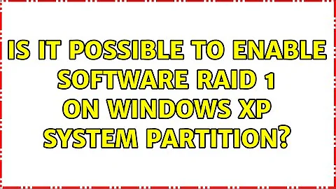 Is it possible to enable software RAID 1 on Windows XP system partition? (2 Solutions!!)