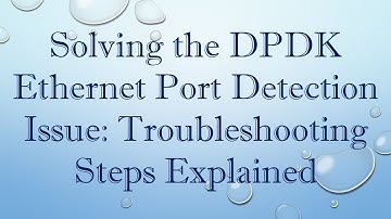 Solving the DPDK Ethernet Port Detection Issue: Troubleshooting Steps Explained