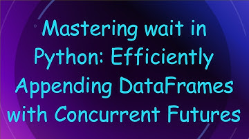 Mastering wait in Python: Efficiently Appending DataFrames with Concurrent Futures