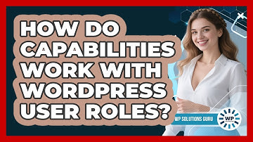 How Do Capabilities Work With WordPress User Roles? - WP Solutions Guru