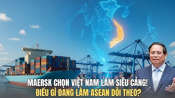 Maersk Xây Siêu Cảng Ở Việt Nam: Bước Đi Khiến Cả Đông Nam Á Sửng Sốt
