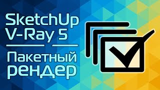 SketchUp и V-Ray 5: Пакетный рендер