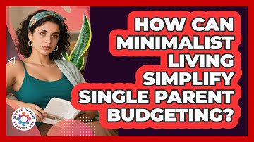 How Can Minimalist Living Simplify Single Parent Budgeting? - Single Parent Support Hub
