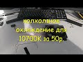 Колхозное охлаждение для i7-10700K минус 10 градусов за 50р.