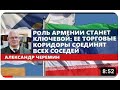 Черёмин А.А. &quot;Роль Армении станет ключевой  ее торговые коридоры соединят всех соседей&quot;