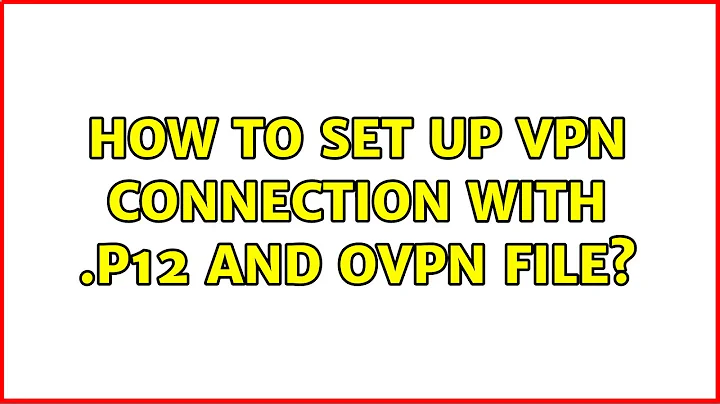 How to set up VPN Connection with .p12 and ovpn file? (2 Solutions!!)