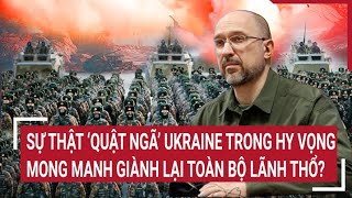 Tin quốc tế: Sự thật ‘quật ngã’ Ukraine trong hy vọng mong manh giành lại toàn bộ lãnh thổ?