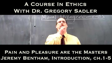 Pain and Pleasure are the Masters (Jeremy Bentham, Introduction, ch. 1-5) - A Course In Ethics