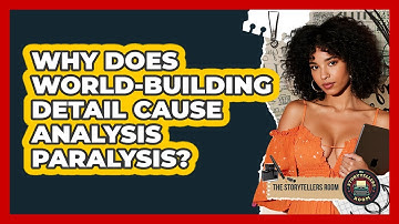 Why Does World-building Detail Cause Analysis Paralysis? - The Storytellers Room